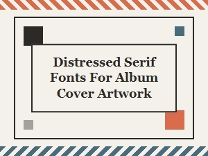 Best Distressed Serif Fonts for Grunge Album Cover Artwork