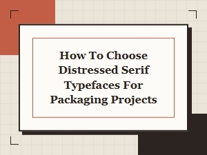 How to Choose Distressed Serif Typefaces for Packaging Projects